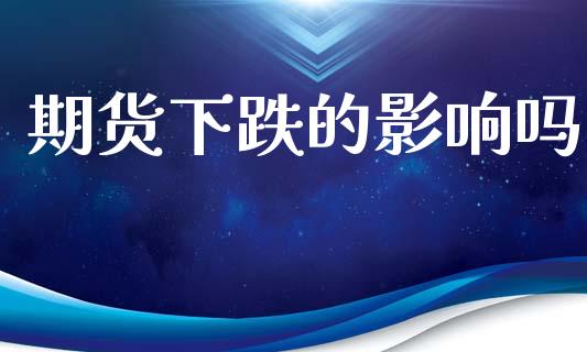 期货下跌的影响吗_https://wap.ycdhulan.com_投资基金_第1张
