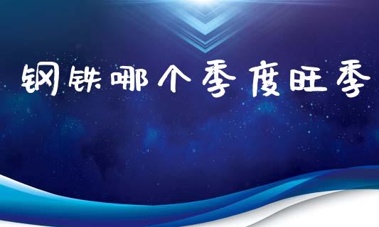 钢铁哪个季度旺季_https://wap.ycdhulan.com_国际财经_第1张