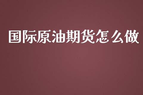 国际原油期货怎么做_https://wap.ycdhulan.com_财经新闻_第1张