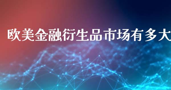 欧美金融衍生品市场有多大_https://wap.ycdhulan.com_财经新闻_第1张