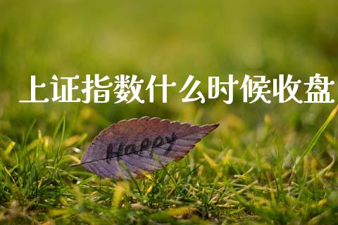上证指数什么时候收盘_https://wap.ycdhulan.com_财经新闻_第1张