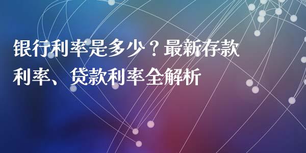 银行利率是多少？最新存款利率、贷款利率全解析_https://wap.ycdhulan.com_金融咨询_第1张