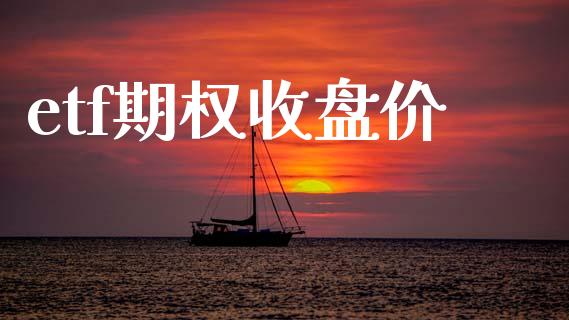 etf期权收盘价_https://wap.ycdhulan.com_财务投资_第1张