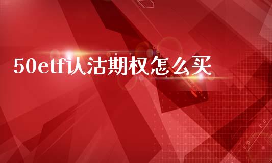 50etf认沽期权怎么买_https://wap.ycdhulan.com_财经新闻_第1张