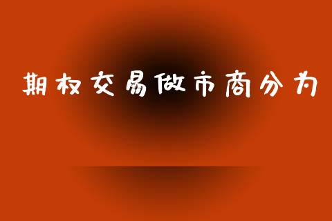 期权交易做市商分为_https://wap.ycdhulan.com_金融咨询_第1张