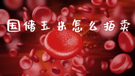 国储玉米怎么拍卖_https://wap.ycdhulan.com_财经新闻_第1张