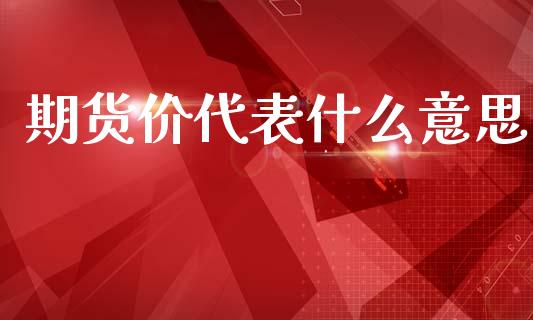 期货价代表什么意思_https://wap.ycdhulan.com_国际财经_第1张