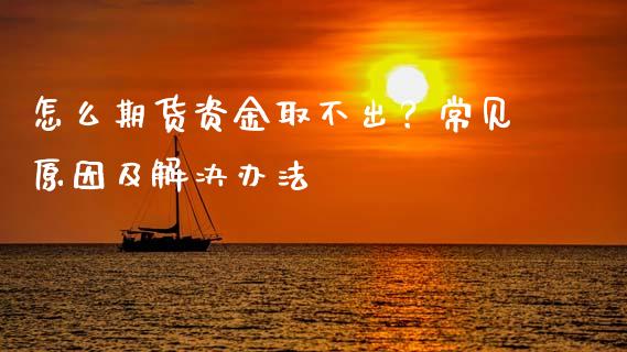 怎么期货资金取不出？常见原因及解决办法_https://wap.ycdhulan.com_金融咨询_第1张