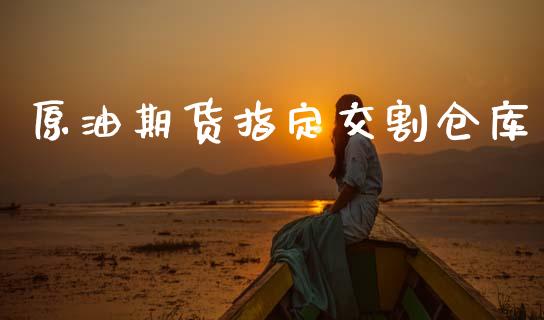 原油期货指定交割仓库_https://wap.ycdhulan.com_国际财经_第1张