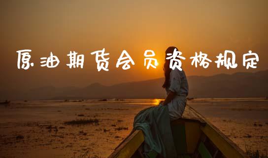原油期货会员资格规定_https://wap.ycdhulan.com_财务投资_第1张