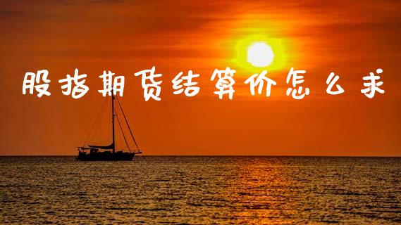 股指期货结算价怎么求_https://wap.ycdhulan.com_财经新闻_第1张