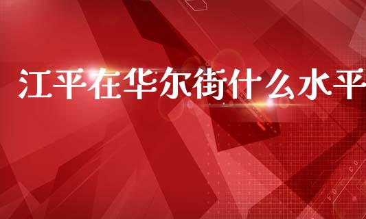 江平在华尔街什么水平_https://wap.ycdhulan.com_金融咨询_第1张