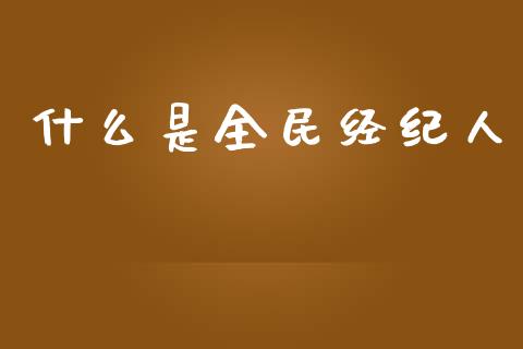 什么是全民经纪人_https://wap.ycdhulan.com_财务投资_第1张