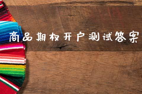 商品期权开户测试答案_https://wap.ycdhulan.com_金融咨询_第1张