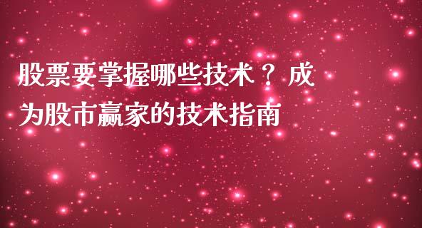 股票要掌握哪些技术？ 成为股市赢家的技术指南_https://wap.ycdhulan.com_财经新闻_第1张