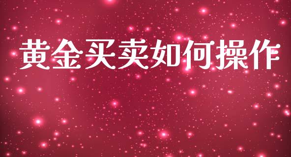 黄金买卖如何操作_https://wap.ycdhulan.com_投资基金_第1张