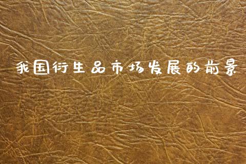 我国衍生品市场发展的前景_https://wap.ycdhulan.com_财经新闻_第1张
