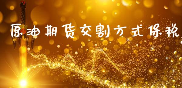 原油期货交割方式保税_https://wap.ycdhulan.com_投资基金_第1张