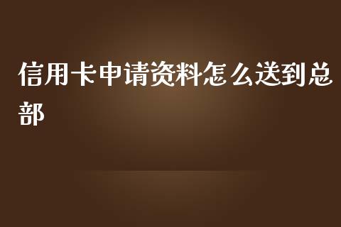 信用卡申请资料怎么送到总部_https://wap.ycdhulan.com_财经新闻_第1张