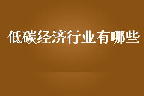 低碳经济行业有哪些_https://wap.ycdhulan.com_财经新闻_第1张