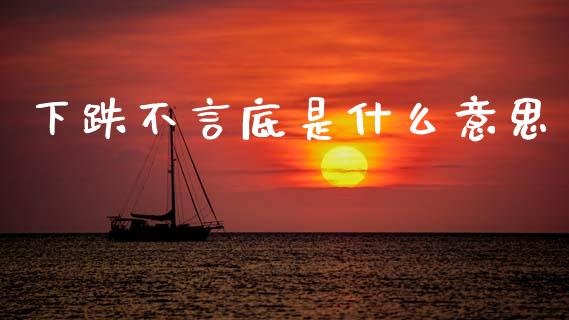 下跌不言底是什么意思_https://wap.ycdhulan.com_金融咨询_第1张