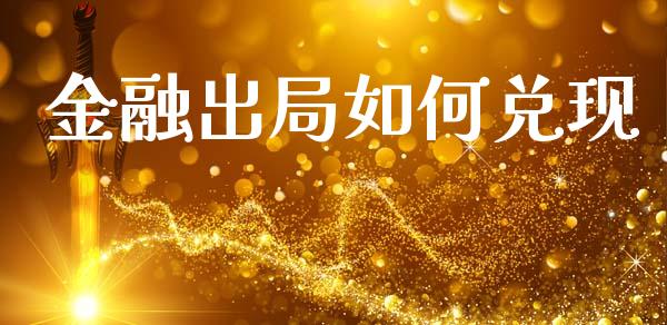 金融出局如何兑现_https://wap.ycdhulan.com_财务投资_第1张