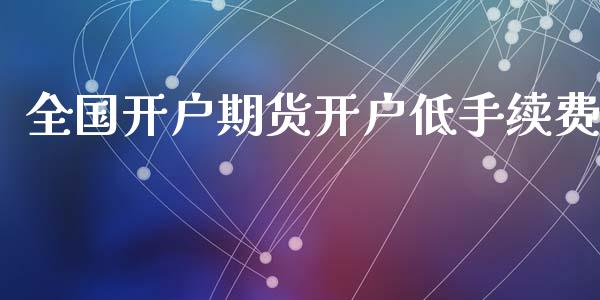 全国开户期货开户低手续费_https://wap.ycdhulan.com_金融咨询_第1张