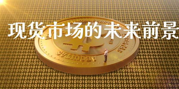 现货市场的未来前景_https://wap.ycdhulan.com_财务投资_第1张