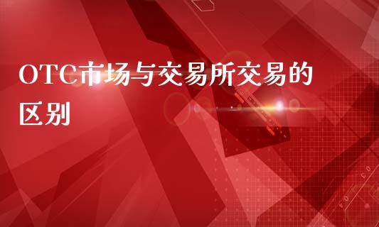 OTC市场与交易所交易的区别_https://wap.ycdhulan.com_财务投资_第1张