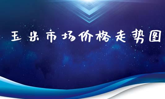玉米市场价格走势图_https://wap.ycdhulan.com_国际财经_第1张