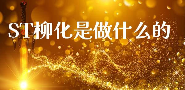 ST柳化是做什么的_https://wap.ycdhulan.com_金融咨询_第1张