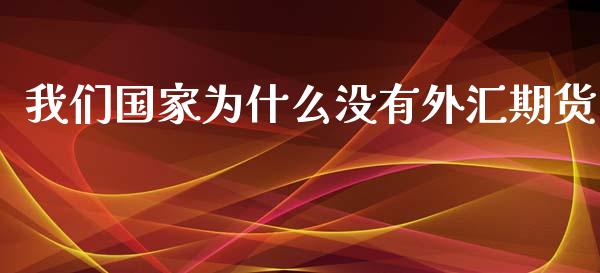 我们国家为什么没有外汇期货_https://wap.ycdhulan.com_货币市场_第1张