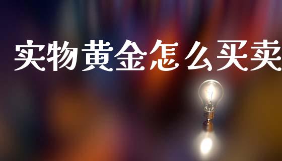 实物黄金怎么买卖_https://wap.ycdhulan.com_财经新闻_第1张