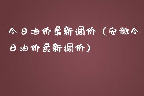 今日油价最新调价（安徽今日油价最新调价）_https://wap.ycdhulan.com_货币市场_第1张