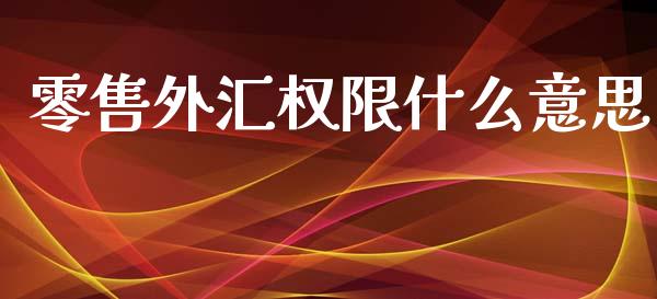 零售外汇权限什么意思_https://wap.ycdhulan.com_金融咨询_第1张