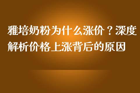 雅培奶粉为什么涨价？深度解析价格上涨背后的原因_https://wap.ycdhulan.com_财务投资_第1张