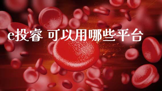 e投睿 可以用哪些平台_https://wap.ycdhulan.com_财经新闻_第1张