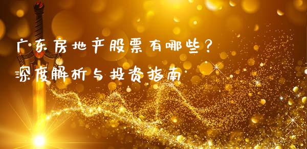 广东房地产股票有哪些？ 深度解析与投资指南_https://wap.ycdhulan.com_金融咨询_第1张