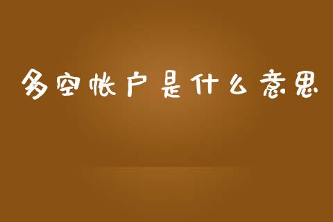 多空帐户是什么意思_https://wap.ycdhulan.com_财务投资_第1张