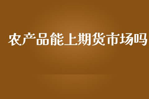 农产品能上期货市场吗_https://wap.ycdhulan.com_财务投资_第1张