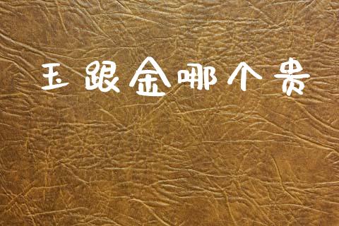 玉跟金哪个贵_https://wap.ycdhulan.com_财务投资_第1张