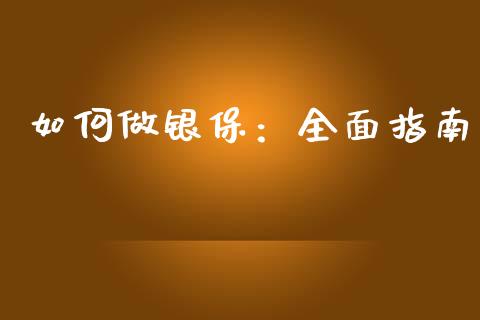 如何做银保:全面指南_投资基金_第1张_国际财经_财经新闻_财务投资_金融咨询_货币市场_投资基金 如何做银保:全面指南_https://wap.ycdhulan.com_投资基金_第1张