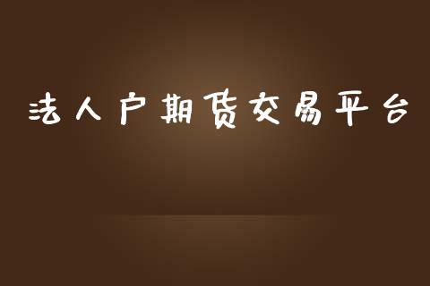 法人户期货交易平台_https://wap.ycdhulan.com_财经新闻_第1张
