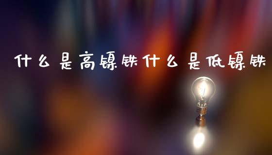 什么是高镍铁什么是低镍铁_https://wap.ycdhulan.com_投资基金_第1张