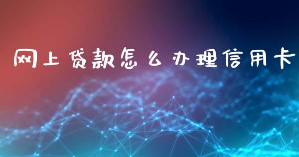 网上贷款怎么办理信用卡_https://wap.ycdhulan.com_国际财经_第1张