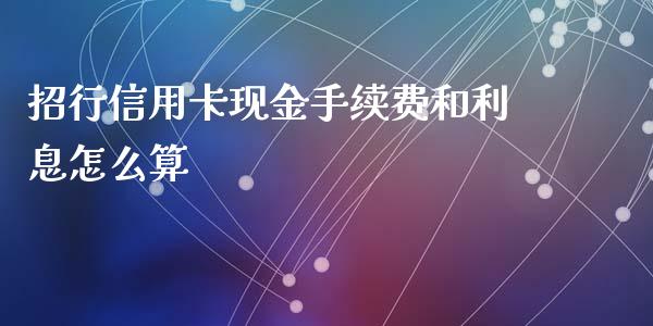 招行信用卡现金手续费和利息怎么算_https://wap.ycdhulan.com_国际财经_第1张