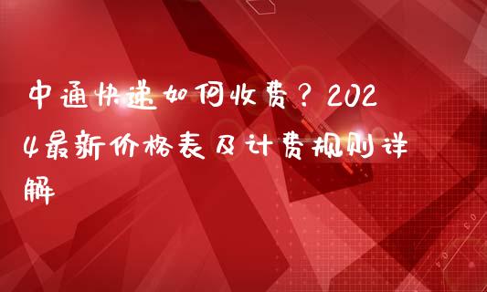 中通快递如何收费？2024最新价格表及计费规则详解_https://wap.ycdhulan.com_货币市场_第1张