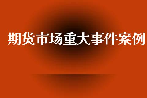 期货市场重大事件案例_https://wap.ycdhulan.com_国际财经_第1张