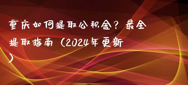 重庆如何提取公积金?最全提取指南(2024年更新)_货币市场_第1张_国际财经_财经新闻_财务投资_金融咨询_货币市场_投资基金 重庆如何提取公积金?最全提取指南(2024年更新)_https://wap.ycdhulan.com_货币市场_第1张
