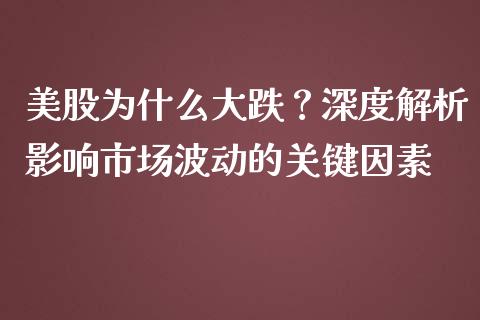 美股为什么大跌？深度解析影响市场波动的关键因素_https://wap.ycdhulan.com_财经新闻_第1张